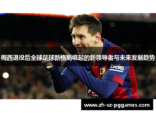 梅西退役后全球足球新格局崛起的新领导者与未来发展趋势 梅西退役后全球足球新格局崛起的新领导者与未来发展趋势