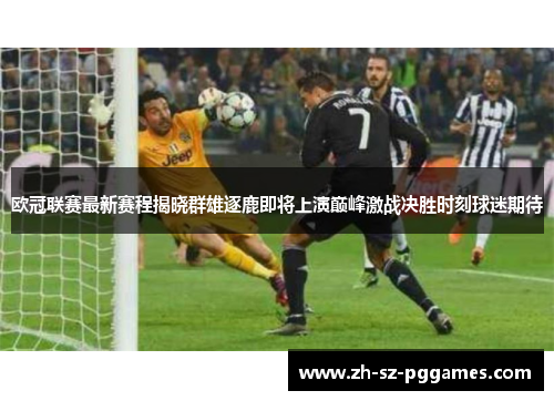 欧冠联赛最新赛程揭晓群雄逐鹿即将上演巅峰激战决胜时刻球迷期待