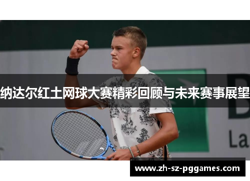 纳达尔红土网球大赛精彩回顾与未来赛事展望