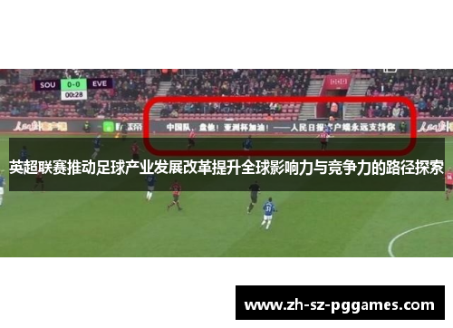英超联赛推动足球产业发展改革提升全球影响力与竞争力的路径探索