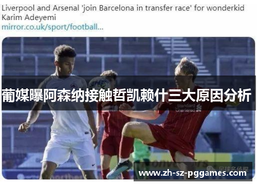 葡媒曝阿森纳接触哲凯赖什三大原因分析 