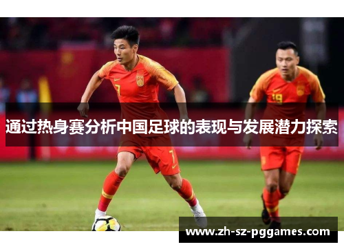 通过热身赛分析中国足球的表现与发展潜力探索
