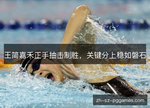王简嘉禾正手抽击制胜，关键分上稳如磐石