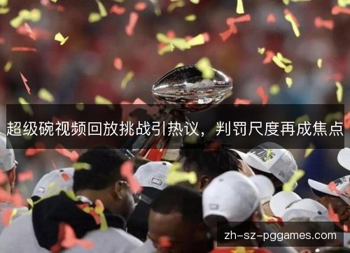 超级碗视频回放挑战引热议，判罚尺度再成焦点